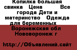 Копилка большая свинка › Цена ­ 300 - Все города Дети и материнство » Одежда для беременных   . Воронежская обл.,Нововоронеж г.